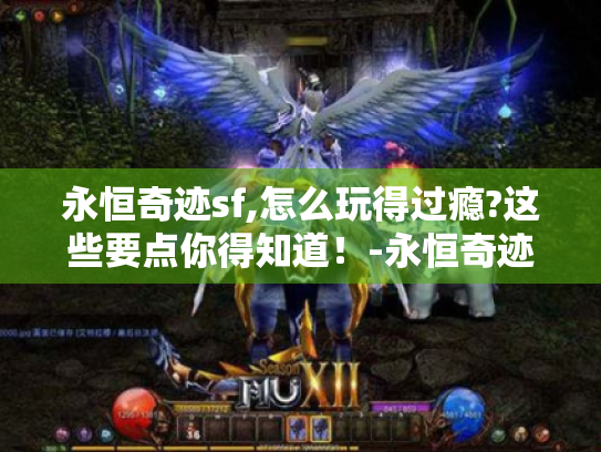 永恒奇迹sf,怎么玩得过瘾?这些要点你得知道!-永恒奇迹sf 永恒奇迹sf,怎么玩得过瘾?这些要点你得知道!-永恒奇迹sf