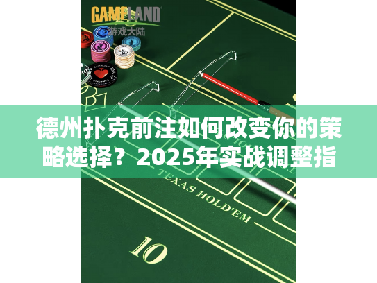 德州扑克前注如何改变你的策略选择？2025年实战调整指南