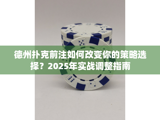 德州扑克前注如何改变你的策略选择？2025年实战调整指南