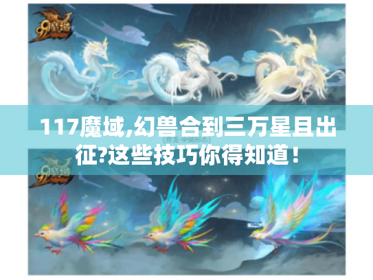 117魔域,幻兽合到三万星且出征?这些技巧你得知道! 117魔域,幻兽合到三万星且出征?这些技巧你得知道!