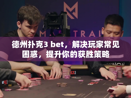 德州扑克3 bet,解决玩家常见困惑,提升你的获胜策略 德州扑克3 bet,解决玩家常见困惑,提升你的获胜策略