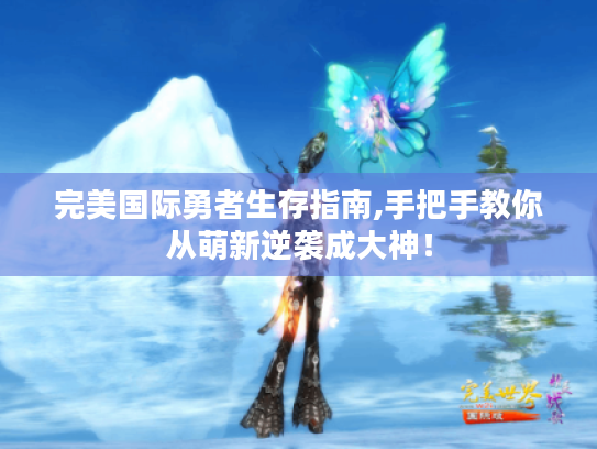 完美国际勇者生存指南,手把手教你从萌新逆袭成大神! 完美国际勇者生存指南,手把手教你从萌新逆袭成大神!