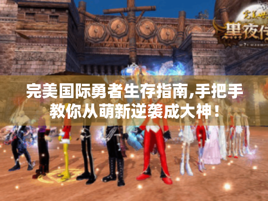 完美国际勇者生存指南,手把手教你从萌新逆袭成大神! 完美国际勇者生存指南,手把手教你从萌新逆袭成大神!