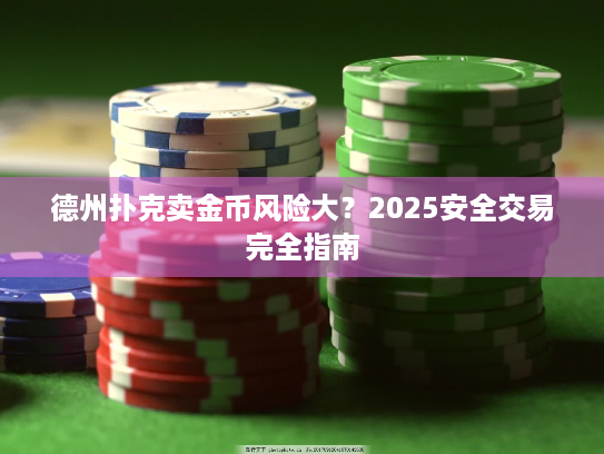 德州扑克卖金币风险大?2025安全交易完全指南 德州扑克卖金币风险大?2025安全交易完全指南