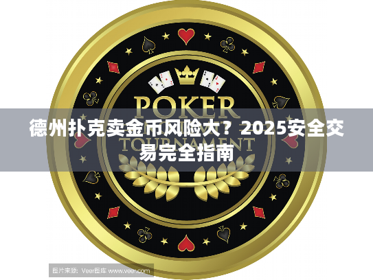 德州扑克卖金币风险大?2025安全交易完全指南 德州扑克卖金币风险大?2025安全交易完全指南