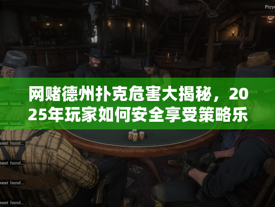网赌德州扑克危害大揭秘,2025年玩家如何安全享受策略乐趣? 网赌德州扑克危害大揭秘,2025年玩家如何安全享受策略乐趣?
