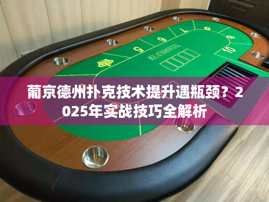 葡京德州扑克技术提升遇瓶颈？2025年实战技巧全解析