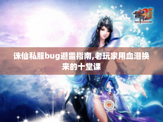 诛仙私服bug避雷指南,老玩家用血泪换来的十堂课 诛仙私服bug避雷指南,老玩家用血泪换来的十堂课