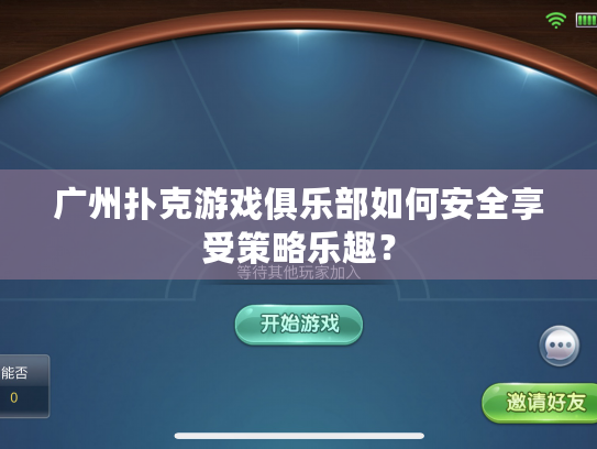 广州扑克游戏俱乐部如何安全享受策略乐趣? 广州扑克游戏俱乐部如何安全享受策略乐趣?