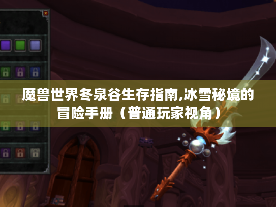 魔兽世界冬泉谷生存指南,冰雪秘境的冒险手册(普通玩家视角) 魔兽世界冬泉谷生存指南,冰雪秘境的冒险手册(普通玩家视角)