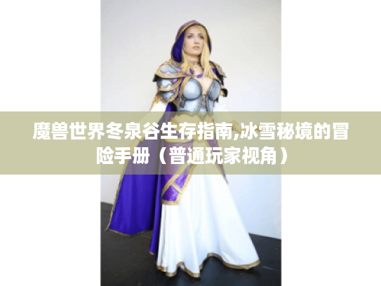 魔兽世界冬泉谷生存指南,冰雪秘境的冒险手册(普通玩家视角) 魔兽世界冬泉谷生存指南,冰雪秘境的冒险手册(普通玩家视角)