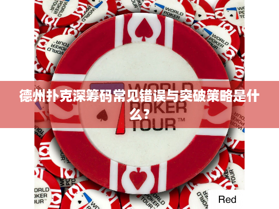 德州扑克深筹码常见错误与突破策略是什么? 德州扑克深筹码常见错误与突破策略是什么?