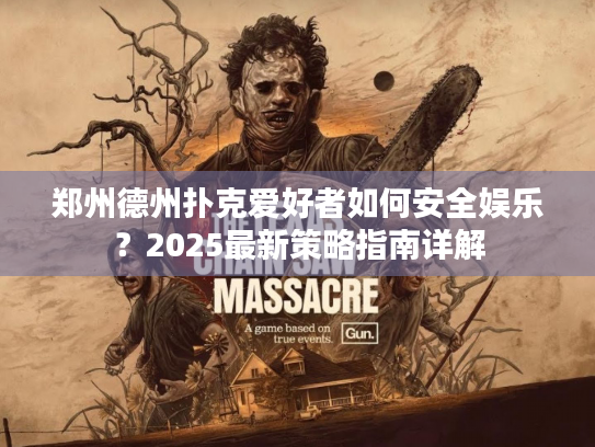 郑州德州扑克爱好者如何安全娱乐？2025最新策略指南详解