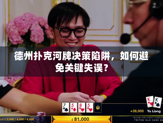 德州扑克河牌决策陷阱,如何避免关键失误? 德州扑克河牌决策陷阱,如何避免关键失误?
