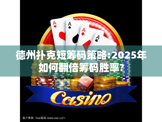 德州扑克短筹码策略:2025年如何翻倍筹码胜率?