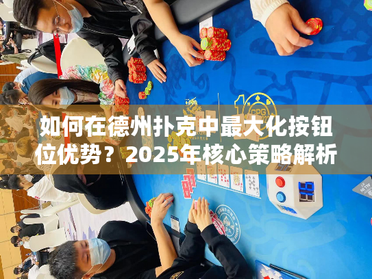 如何在德州扑克中最大化按钮位优势?2025年核心策略解析 如何在德州扑克中最大化按钮位优势?2025年核心策略解析