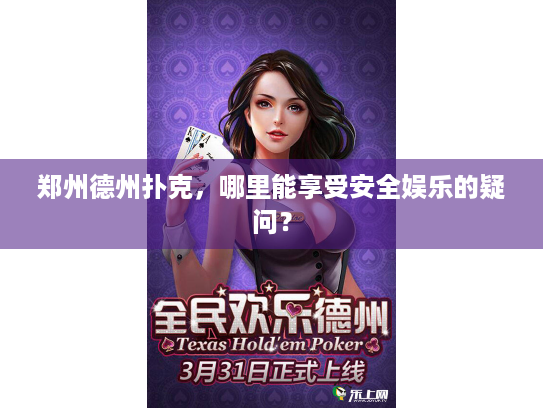郑州德州扑克,哪里能享受安全娱乐的疑问? 郑州德州扑克,哪里能享受安全娱乐的疑问?