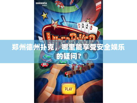 郑州德州扑克,哪里能享受安全娱乐的疑问? 郑州德州扑克,哪里能享受安全娱乐的疑问?