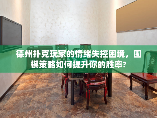 德州扑克玩家的情绪失控困境,围棋策略如何提升你的胜率? 德州扑克玩家的情绪失控困境,围棋策略如何提升你的胜率?