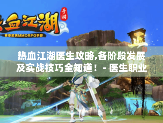 热血江湖医生攻略,各阶段发展及实战技巧全知道!- 医生职业 热血江湖医生攻略,各阶段发展及实战技巧全知道!- 医生职业