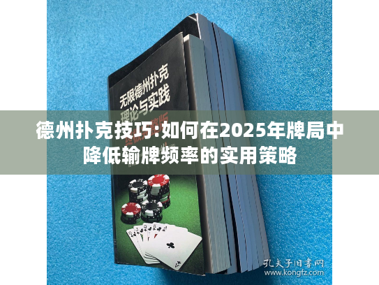 德州扑克技巧:如何在2025年牌局中降低输牌频率的实用策略 德州扑克技巧:如何在2025年牌局中降低输牌频率的实用策略