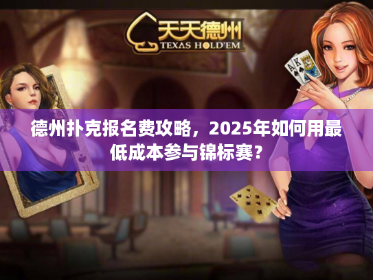 德州扑克报名费攻略,2025年如何用最低成本参与锦标赛? 德州扑克报名费攻略,2025年如何用最低成本参与锦标赛?