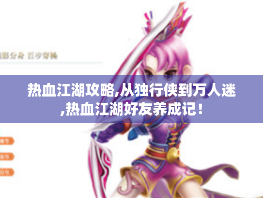 热血江湖攻略,从独行侠到万人迷,热血江湖好友养成记！