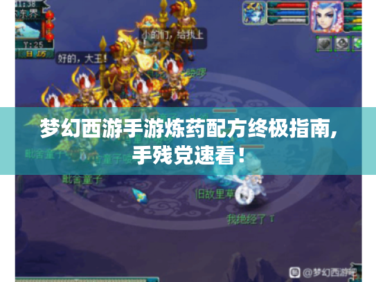 梦幻西游手游炼药配方终极指南,手残党速看! 梦幻西游手游炼药配方终极指南,手残党速看!