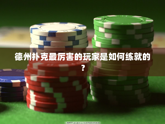 德州扑克最厉害的玩家是如何练就的? 德州扑克最厉害的玩家是如何练就的?