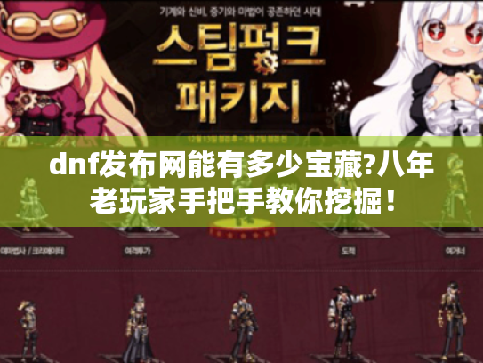 dnf发布网能有多少宝藏?八年老玩家手把手教你挖掘! dnf发布网能有多少宝藏?八年老玩家手把手教你挖掘!