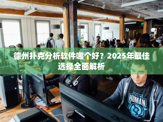 德州扑克分析软件哪个好?2025年最佳选择全面解析 德州扑克分析软件哪个好?2025年最佳选择全面解析