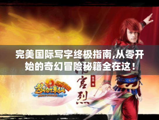 完美国际写字终极指南,从零开始的奇幻冒险秘籍全在这! 完美国际写字终极指南,从零开始的奇幻冒险秘籍全在这!