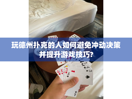 玩德州扑克的人如何避免冲动决策并提升游戏技巧? 玩德州扑克的人如何避免冲动决策并提升游戏技巧?
