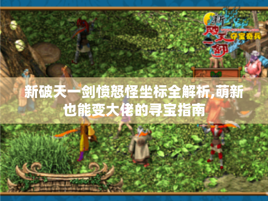 新破天一剑愤怒怪坐标全解析,萌新也能变大佬的寻宝指南