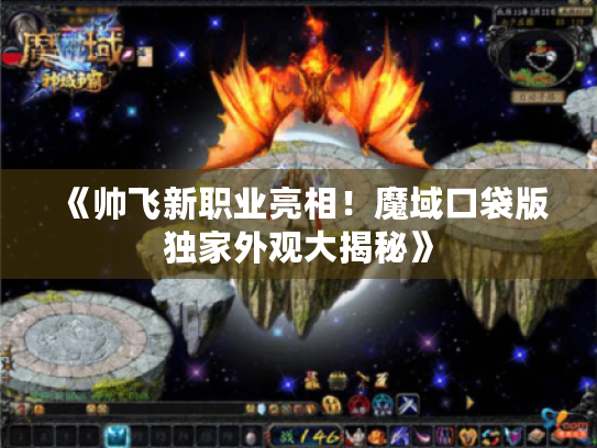 《帅飞新职业亮相!魔域口袋版独家外观大揭秘》 《帅飞新职业亮相!魔域口袋版独家外观大揭秘》