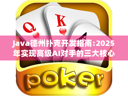 Java德州扑克开发指南:2025年实现高级AI对手的三大核心技术 Java德州扑克开发指南:2025年实现高级AI对手的三大核心技术