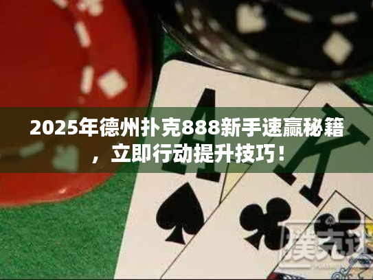 2025年德州扑克888新手速赢秘籍,立即行动提升技巧! 2025年德州扑克888新手速赢秘籍,立即行动提升技巧!