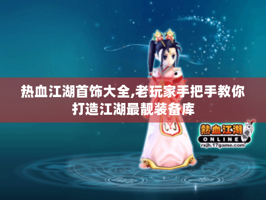 热血江湖首饰大全,老玩家手把手教你打造江湖最靓装备库 热血江湖首饰大全,老玩家手把手教你打造江湖最靓装备库