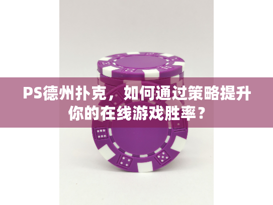 PS德州扑克,如何通过策略提升你的在线游戏胜率? PS德州扑克,如何通过策略提升你的在线游戏胜率?