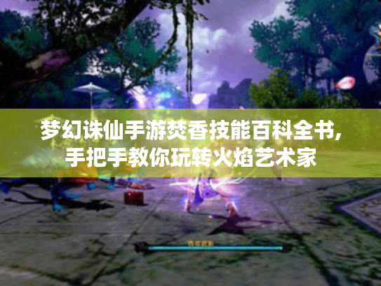 梦幻诛仙手游焚香技能百科全书,手把手教你玩转火焰艺术家