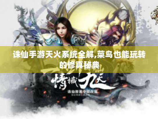 诛仙手游天火系统全解,菜鸟也能玩转的修真秘典 诛仙手游天火系统全解,菜鸟也能玩转的修真秘典