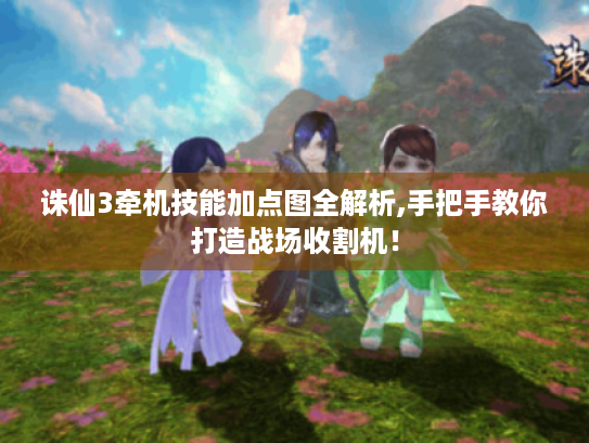 诛仙3牵机技能加点图全解析,手把手教你打造战场收割机! 诛仙3牵机技能加点图全解析,手把手教你打造战场收割机!