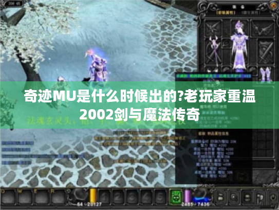 奇迹MU是什么时候出的?老玩家重温2002剑与魔法传奇 奇迹MU是什么时候出的?老玩家重温2002剑与魔法传奇
