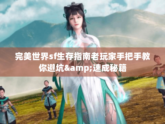 完美世界sf生存指南老玩家手把手教你避坑&速成秘籍