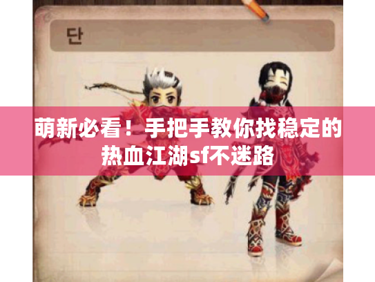 萌新必看!手把手教你找稳定的热血江湖sf不迷路 萌新必看!手把手教你找稳定的热血江湖sf不迷路