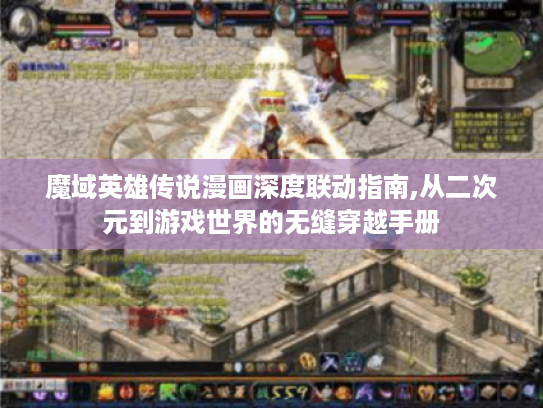 魔域英雄传说漫画深度联动指南,从二次元到游戏世界的无缝穿越手册 魔域英雄传说漫画深度联动指南,从二次元到游戏世界的无缝穿越手册