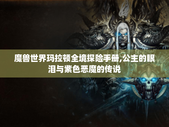 魔兽世界玛拉顿全境探险手册,公主的眼泪与紫色恶魔的传说 魔兽世界玛拉顿全境探险手册,公主的眼泪与紫色恶魔的传说