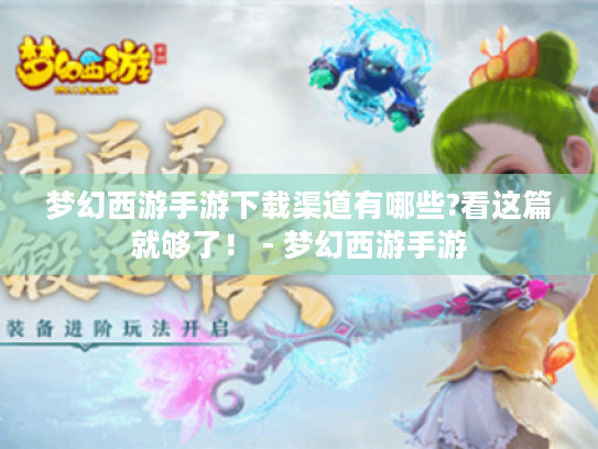 梦幻西游手游下载渠道有哪些?看这篇就够了! - 梦幻西游手游 梦幻西游手游下载渠道有哪些?看这篇就够了! - 梦幻西游手游