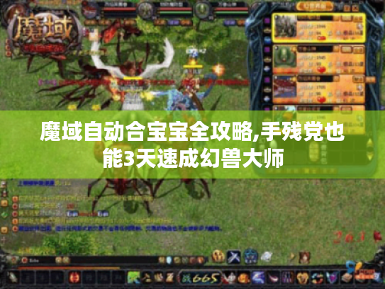魔域自动合宝宝全攻略,手残党也能3天速成幻兽大师 魔域自动合宝宝全攻略,手残党也能3天速成幻兽大师