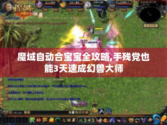 魔域自动合宝宝全攻略,手残党也能3天速成幻兽大师 魔域自动合宝宝全攻略,手残党也能3天速成幻兽大师